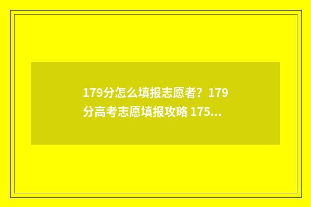 179分怎么填报志愿者？179分高考志愿填报攻略 175高考志愿填报