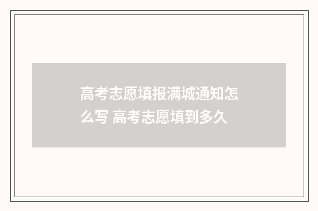 高考志愿填报满城通知怎么写 高考志愿填到多久