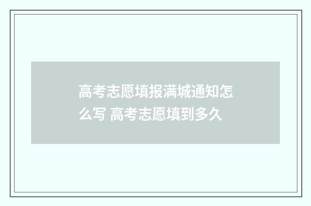 高考志愿填报满城通知怎么写 高考志愿填到多久