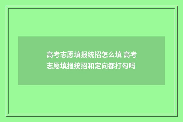 高考志愿填报统招怎么填 高考志愿填报统招和定向都打勾吗