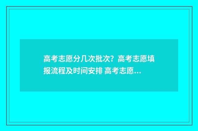 高考志愿分几次批次？高考志愿填报流程及时间安排 高考志愿共几个