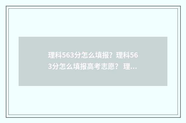 理科563分怎么填报？理科563分怎么填报高考志愿？ 理科536分算优秀吗