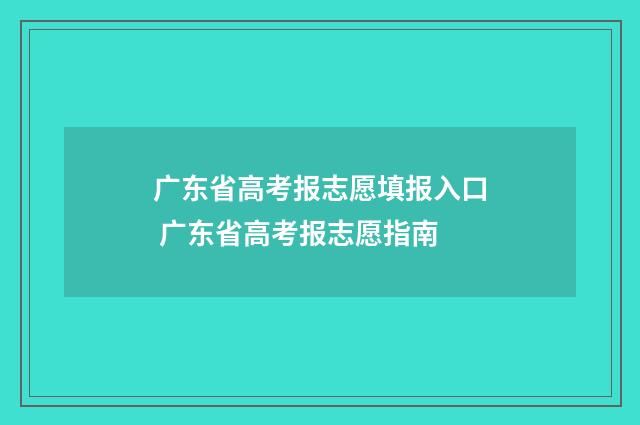 广东省高考报志愿填报入口 广东省高考报志愿指南