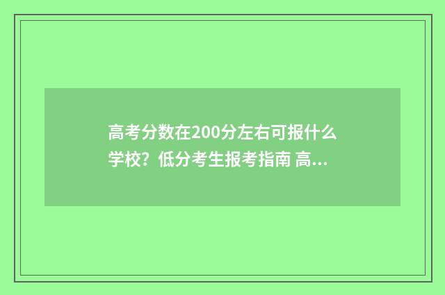 高考分数在200分左右可报什么学校？低分考生报考指南 高考分数200分左右能上什么学校
