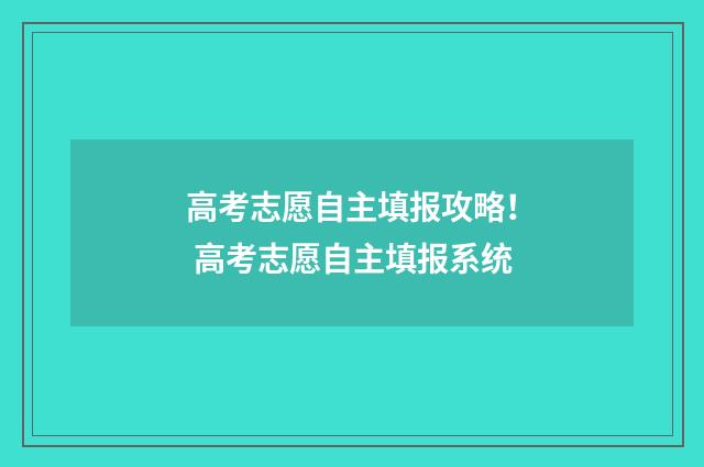 高考志愿自主填报攻略！ 高考志愿自主填报系统