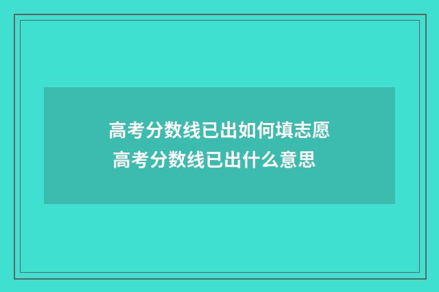 高考分数线已出如何填志愿 高考分数线已出什么意思
