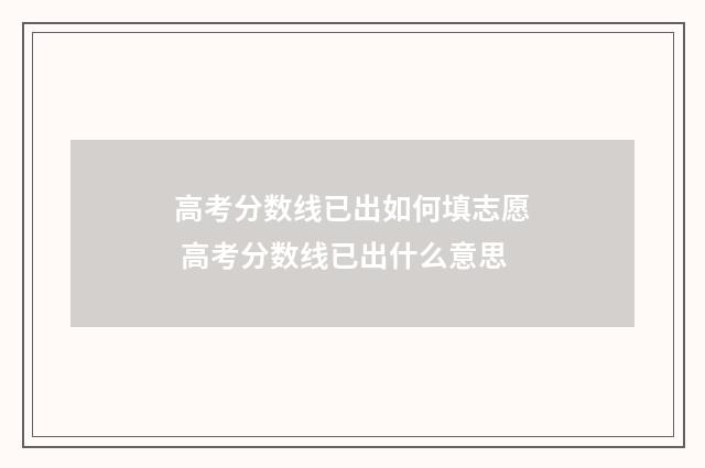 高考分数线已出如何填志愿 高考分数线已出什么意思