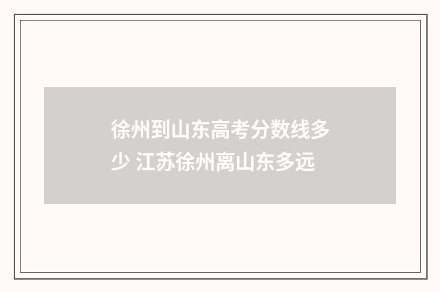 徐州到山东高考分数线多少 江苏徐州离山东多远