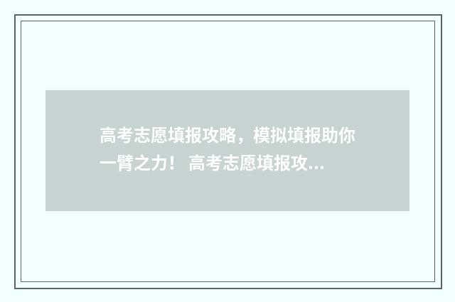 高考志愿填报攻略，模拟填报助你一臂之力！ 高考志愿填报攻略word 本文目录