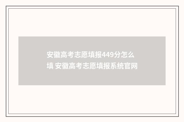 安徽高考志愿填报449分怎么填 安徽高考志愿填报系统官网