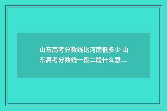 山东高考分数线比河南低多少 山东高考分数线一段二段什么意思