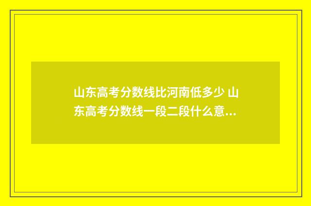 山东高考分数线比河南低多少 山东高考分数线一段二段什么意思