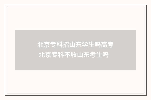 北京专科招山东学生吗高考 北京专科不收山东考生吗