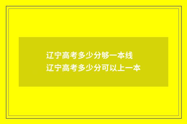辽宁高考多少分够一本线 辽宁高考多少分可以上一本
