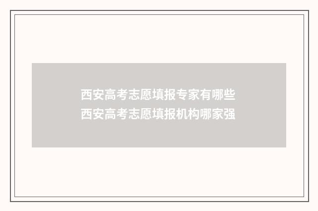 西安高考志愿填报专家有哪些 西安高考志愿填报机构哪家强