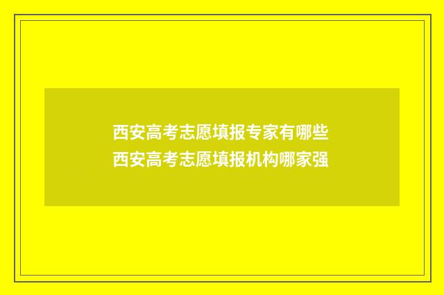 西安高考志愿填报专家有哪些 西安高考志愿填报机构哪家强