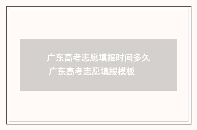 广东高考志愿填报时间多久 广东高考志愿填报模板