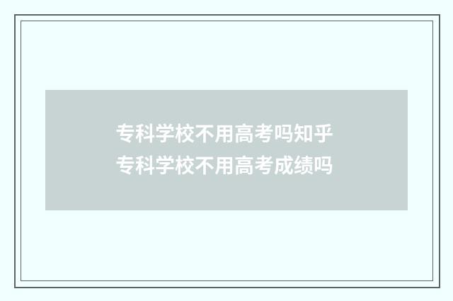 专科学校不用高考吗知乎 专科学校不用高考成绩吗