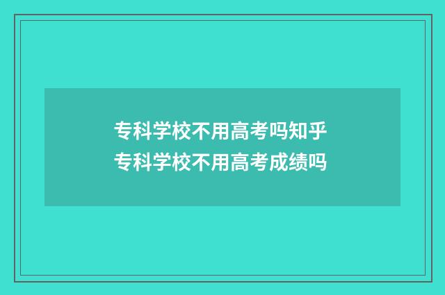 专科学校不用高考吗知乎 专科学校不用高考成绩吗
