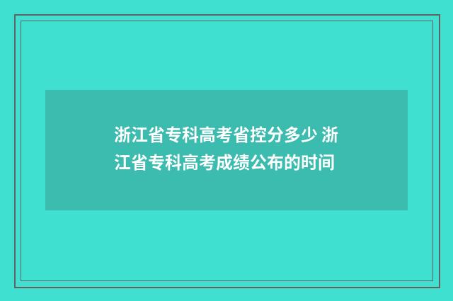 浙江省专科高考省控分多少 浙江省专科高考成绩公布的时间
