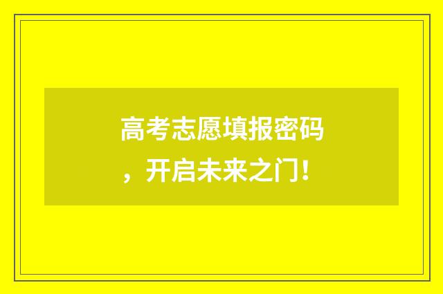 高考志愿填报密码，开启未来之门！