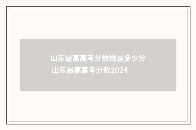 山东最高高考分数线是多少分 山东最高高考分数2024