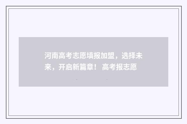 河南高考志愿填报加盟，选择未来，开启新篇章！ 高考报志愿