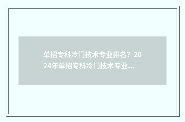 单招专科冷门技术专业排名？2024年单招专科冷门技术专业盘点 单招专科推荐