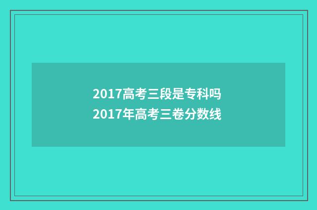 2017高考三段是专科吗 2017年高考三卷分数线
