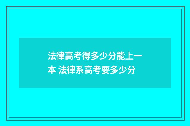 法律高考得多少分能上一本 法律系高考要多少分