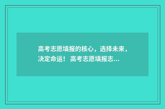 高考志愿填报的核心，选择未来，决定命运！ 高考志愿填报志愿表