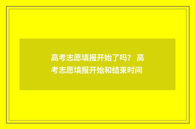 高考志愿填报开始了吗？ 高考志愿填报开始和结束时间