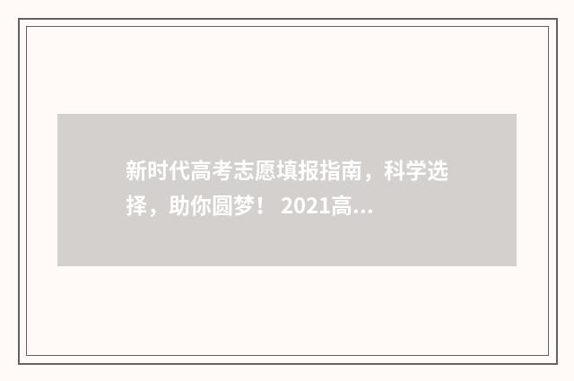 新时代高考志愿填报指南，科学选择，助你圆梦！ 2021高考新志愿