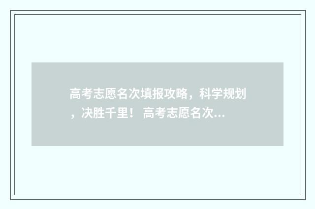 高考志愿名次填报攻略，科学规划，决胜千里！ 高考志愿名次差多少适合