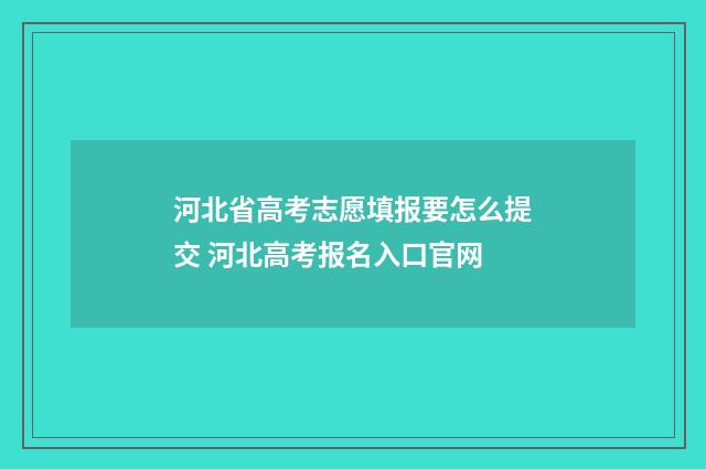 河北省高考志愿填报要怎么提交 河北高考报名入口官网