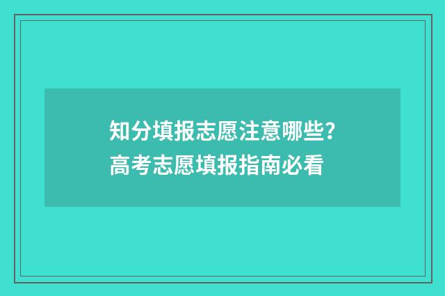 知分填报志愿注意哪些？高考志愿填报指南必看