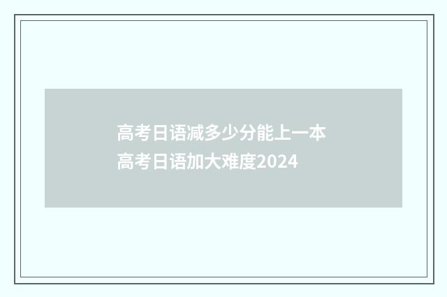 高考日语减多少分能上一本 高考日语加大难度2024