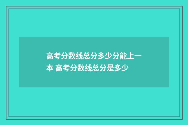 高考分数线总分多少分能上一本 高考分数线总分是多少
