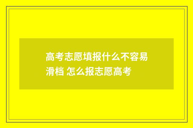 高考志愿填报什么不容易滑档 怎么报志愿高考