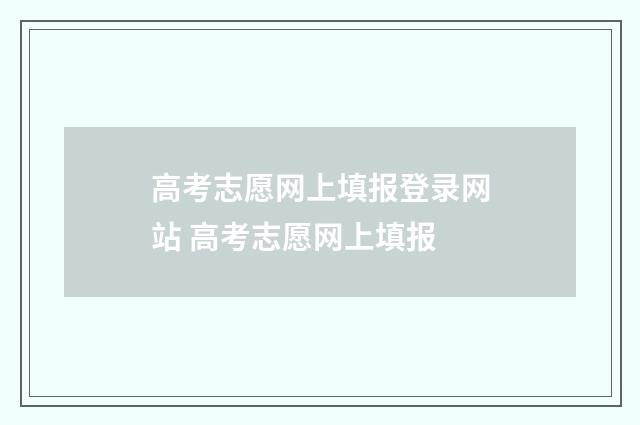 高考志愿网上填报登录网站 高考志愿网上填报