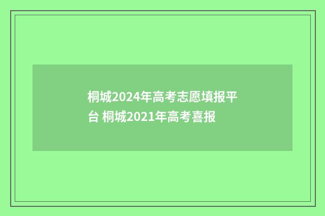 桐城2024年高考志愿填报平台 桐城2021年高考喜报