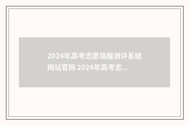 2024年高考志愿填报测评系统网站官网 2024年高考志愿填报时间