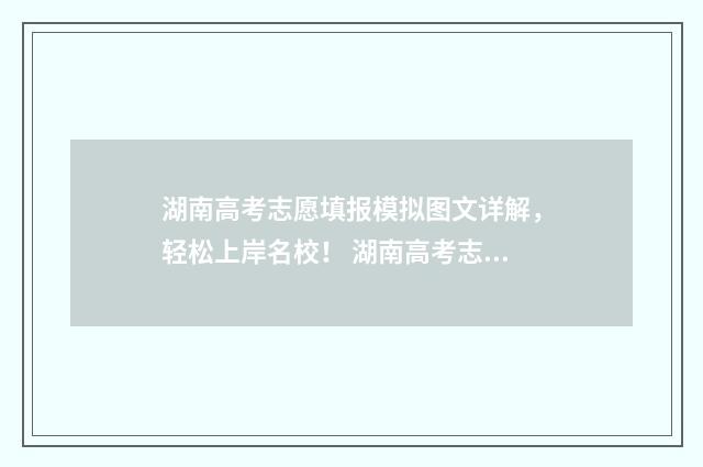 湖南高考志愿填报模拟图文详解，轻松上岸名校！ 湖南高考志愿填报指南2024