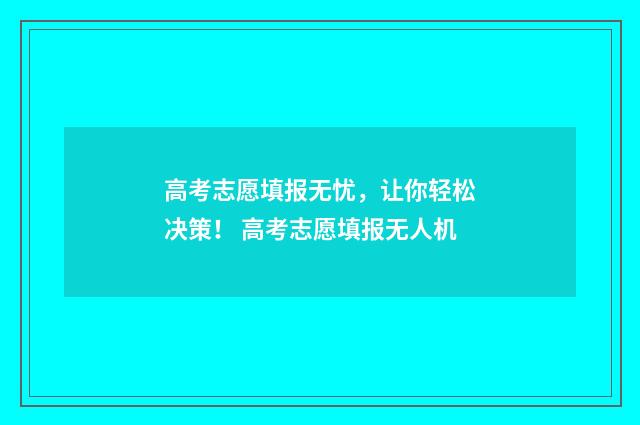 高考志愿填报无忧，让你轻松决策！ 高考志愿填报无人机