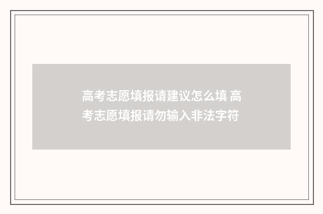 高考志愿填报请建议怎么填 高考志愿填报请勿输入非法字符