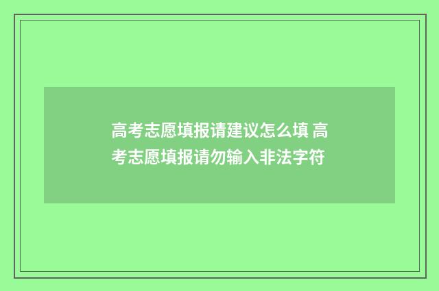 高考志愿填报请建议怎么填 高考志愿填报请勿输入非法字符