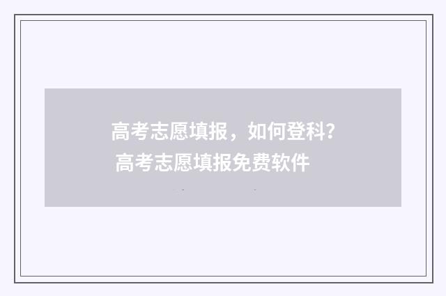 高考志愿填报，如何登科？ 高考志愿填报免费软件