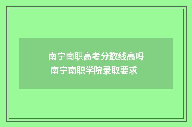 南宁南职高考分数线高吗 南宁南职学院录取要求