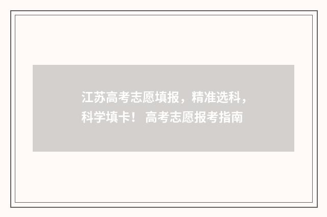 江苏高考志愿填报，精准选科，科学填卡！ 高考志愿报考指南