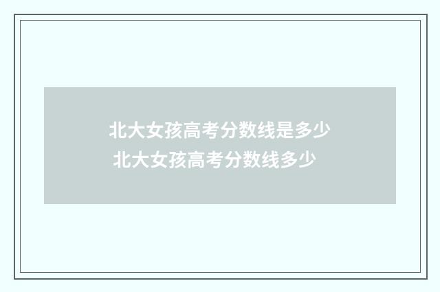 北大女孩高考分数线是多少 北大女孩高考分数线多少